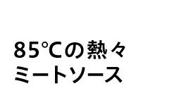 85℃の熱々 ミートソース