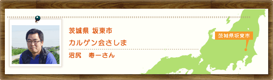 茨城県坂東市 カルゲン会さしま　沼尻　寿一さん