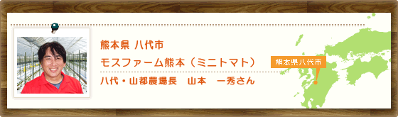 熊本県八代市 モスファーム熊本（ミニトマト） 八代・山都農場長　山本　一秀さん