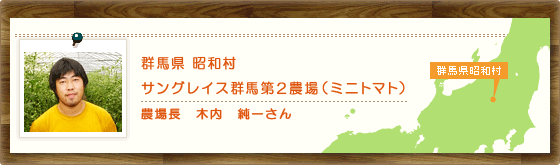 群馬県昭和村　サングレイス群馬第2農場（ミニトマト）　農場長　木内　純一さん