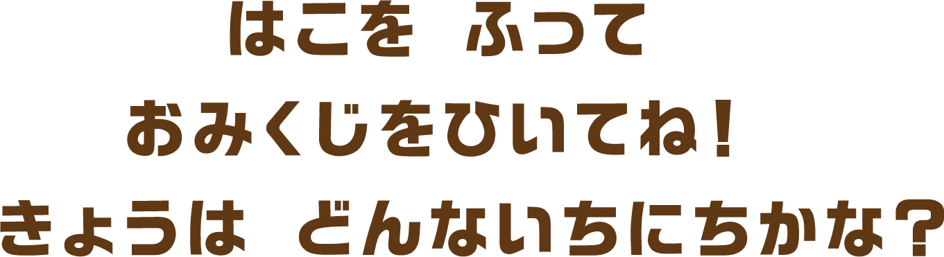 はこを ふって おみくじをひいてね！ きょうは どんないちにちかな？