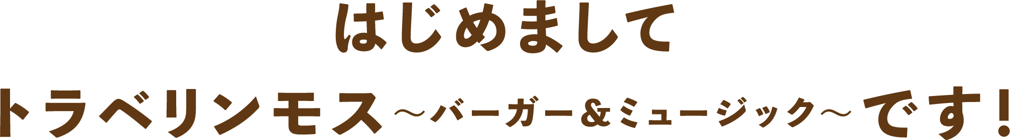 はじめまして トラベリンモス〜バーガー＆ミュージック〜です！