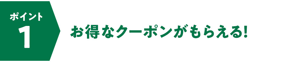 ポイント1　お得なクーポンがもらえる！