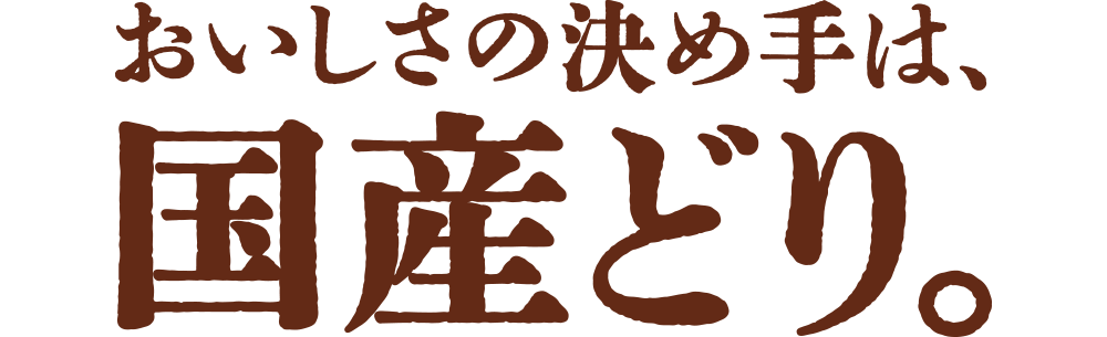 おいしさの決め手は、国産どり。