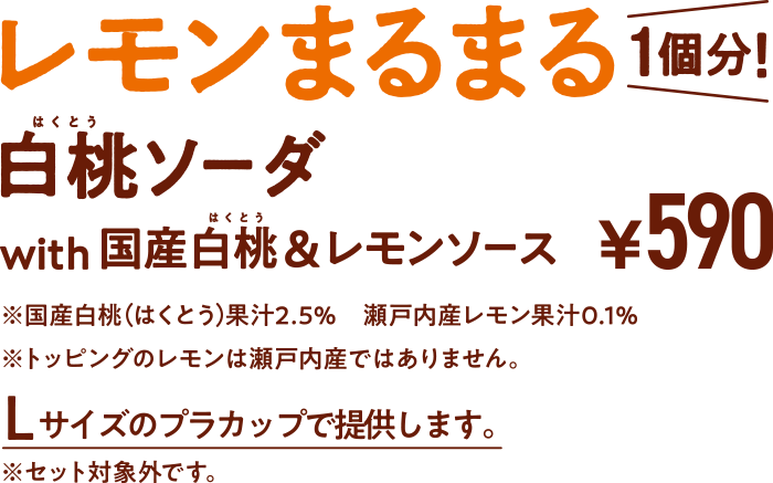 期間限定 レモンまるまる白桃ソーダ with 国産白桃&レモンソース ¥590