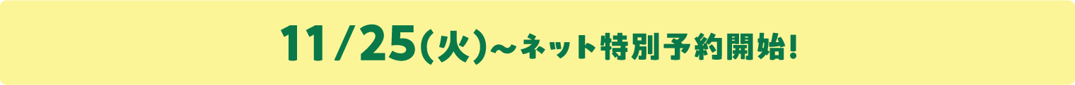 11/25(火)〜ネット特別予約開始！