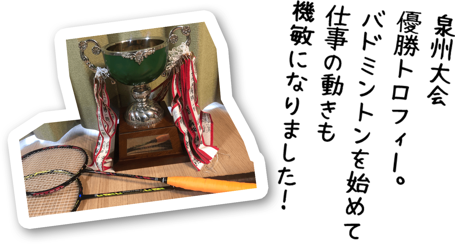 泉州大会 優勝トロフィー。 バドミントンを始めて 仕事の動きも 機敏になりました！