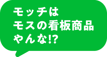 モッチはモスの看板商品やんな!?