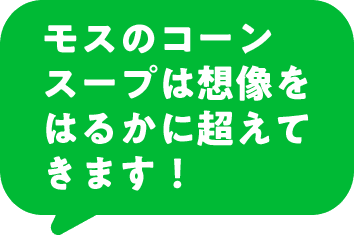 モスのコーンスープは想像をはるかに超えてきます！