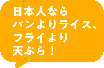 日本人ならパンよりライス、フライより天ぷら！