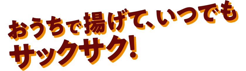 おうちで揚げて、いつでもサックサク！