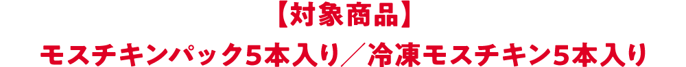 【対象商品】モスチキンパック5本入り／冷凍モスチキン5本入り