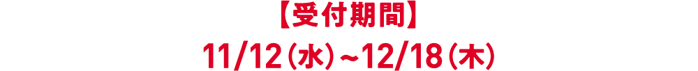 【受付期間】11/12（水）~12/18（木）