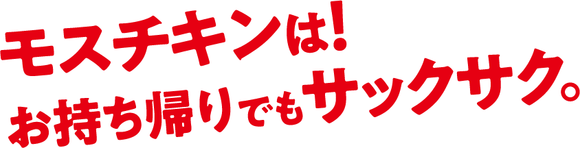 モスチキンは！お持ち帰りでもサックサク。