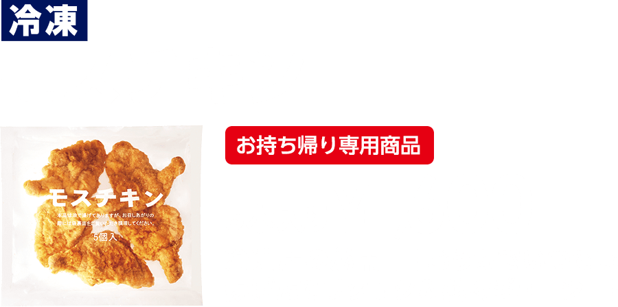 冷凍 モスチキン 5本入り ¥1,600 冷凍庫の必需品！おうちでいつでも揚げたてサクサク＆熱々ジューシー！