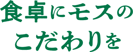 食卓にモスのこだわりを
