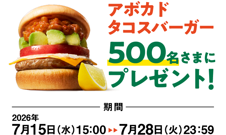 アボカドタコスバーガー 500名さまにプレゼント！ 期間 2026年7月15日（水）15：00~7月28日（火）23：59
