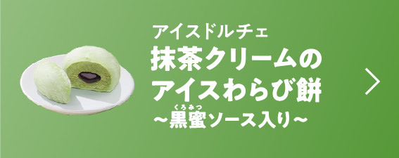 アイスドルチェ 抹茶クリームのアイスわらび餅 ～黒蜜ソース入り～