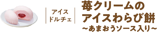 アイスドルチェ 苺クリームのアイスわらび餅 ～あまおうソース入り～