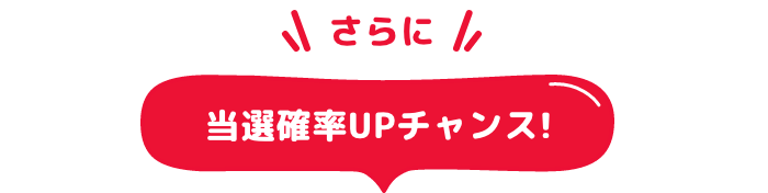 さらに 当選確率UPチャンス！