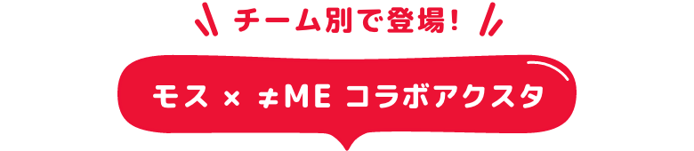 チーム別で登場！モス × ≠MEコラボアクスタ