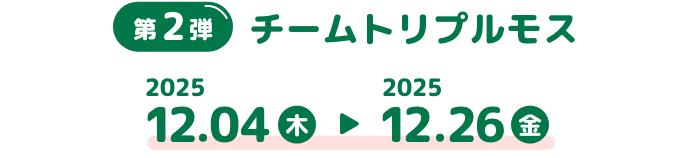 第2弾 チームトリプルモス 2025 12.04木 2025 12.26金