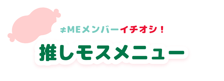≠MEメンバーイチオシ！推しモスメニュー