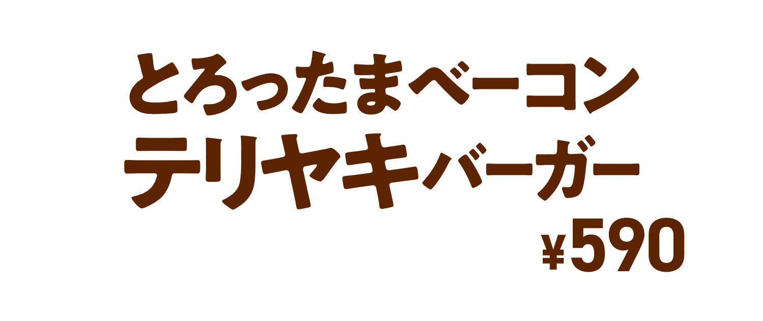 とろったまベーコンテリヤキバーガー ￥590