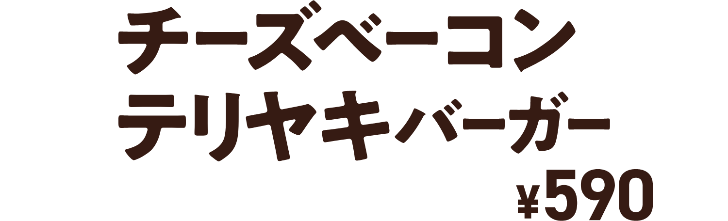 チーズベーコンテリヤキバーガー ￥590