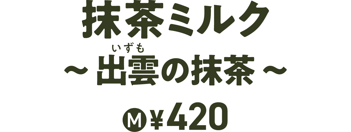 抹茶ミルクいずも〜出雲の抹茶～ M ￥420