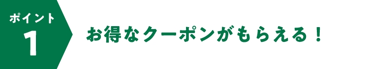 ポイント 1 お得なクーポンがもらえる！