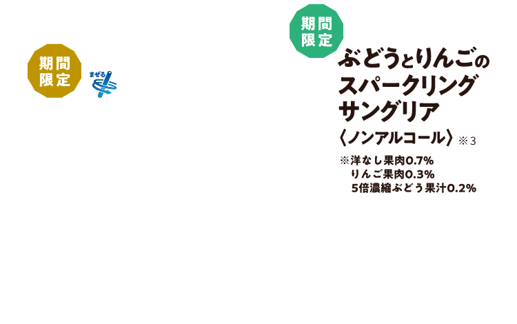 期間限定まぜるシェイク栗国産栗 ※3期間限定ぶどうとりんごのスパークリングサングリア（ノンアルコール） ※3※洋なし果肉0.7％りんご果肉0.3％5倍濃縮ぶどう果汁0.2％